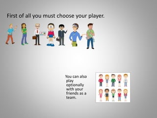 First of all you must choose your player.
You can also
play
optionally
with your
friends as a
team.
 