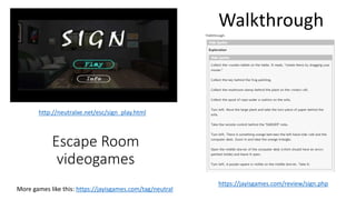 Escape Room
videogames
http://neutralxe.net/esc/sign_play.html
https://jayisgames.com/review/sign.php
Walkthrough
More gam...