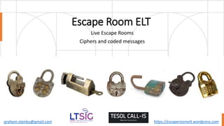 Escape Room ELT
Live Escape Rooms
Ciphers and coded messages
graham.stanley@gmail.com https://escaperoomelt.wordpress.com
 