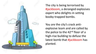The city is being terrorised by
#jackboom, a deranged explosives
expert who delights in setting
booby-trapped bombs.
You a...