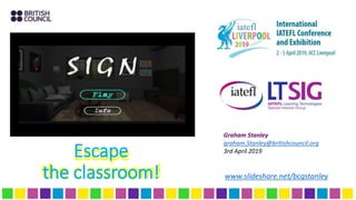 Escape
the classroom!
Escape
the classroom! www.slideshare.net/bcgstanley
Graham Stanley
graham.Stanley@britishcouncil.org
3rd April 2019
 