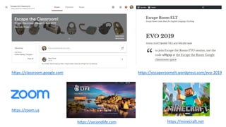 https://escaperoomelt.wordpress.com/evo-2019https://classroom.google.com
https://zoom.us
https://secondlife.com https://minecraft.net
 