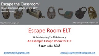 Escape Room ELT
Online Meeting 2 – 20th January
An example Escape Room for ELT
I spy with MI5
graham.stanley@gmail.com https://escaperoomelt.wordpress.com
 