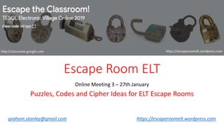 Escape Room ELT
Online Meeting 3 – 27th January
Puzzles, Codes and Cipher Ideas for ELT Escape Rooms
graham.stanley@gmail.com https://escaperoomelt.wordpress.com
 