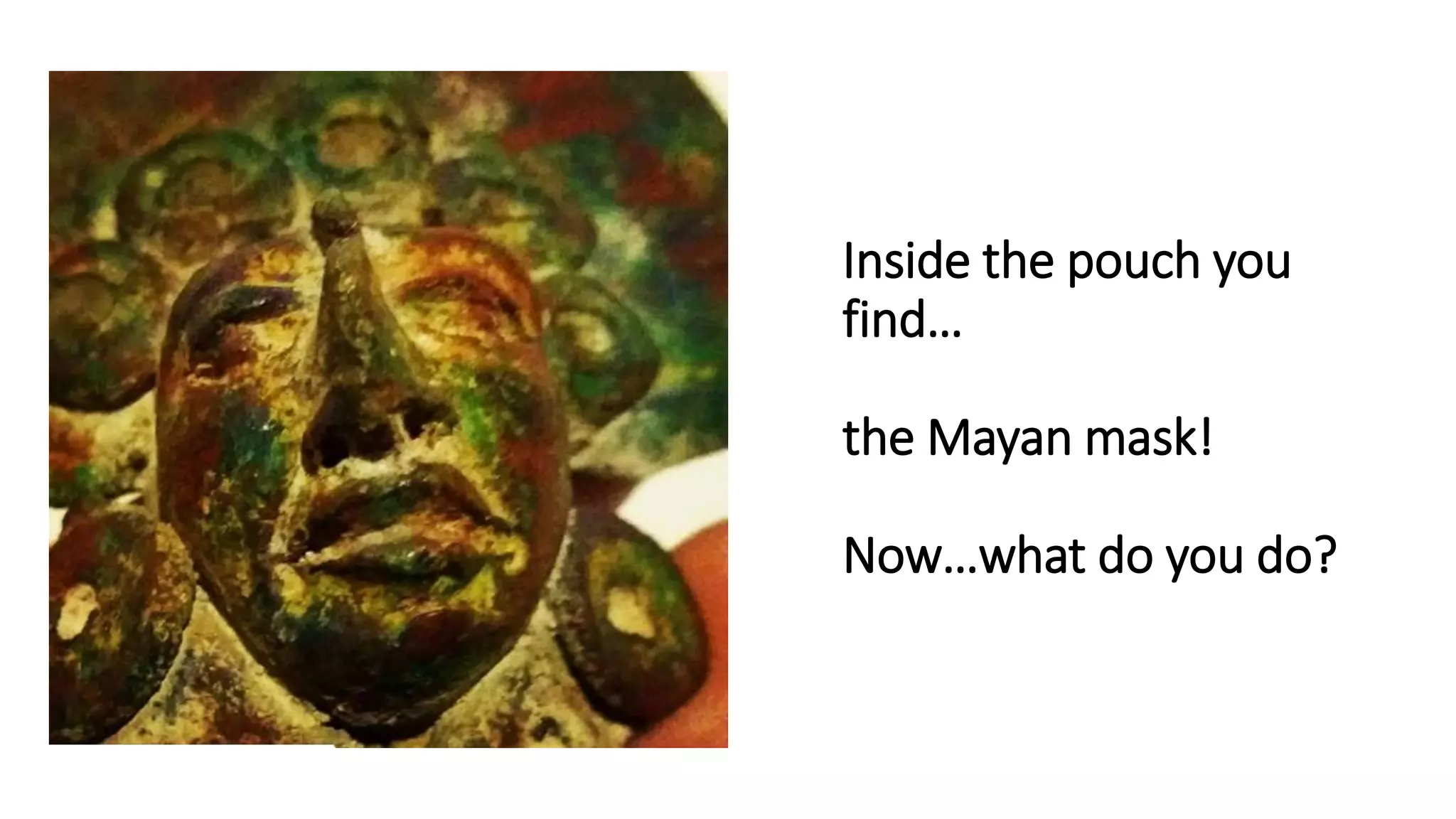 Inside the pouch you
find…
the Mayan mask!
Now…what do you do?
 