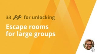 33 for unlocking
Escape rooms
for large groups
 