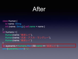 After
class Human {
let name: String
init (name: String) { self.name = name }
}
let humans = [
Human(name: "綾波レイ"),
Human(name: "式波・アスカ・ラングレー"),
Human(name: "綾波レイ")
]
let ayanamis = humans.filter { $0.name == "綾波レイ" }
print(ayanamis.count) // 2
 
