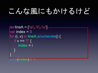 こんな風にもかけるけど
let lineA = ["a", "i", "u"]
var index = 0
for (i, v) in lineA.enumerate() {
if v == "i" {
index = i
}
}
print(index) // 1
 