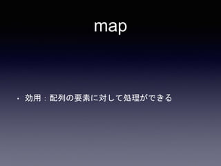 map
• 効用：配列の要素に対して処理ができる
 