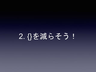 2. {}を減らそう！
 