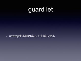 guard let
• unwrapする時のネストを減らせる
 