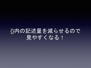 {}内の記述量を減らせるので
見やすくなる！
 