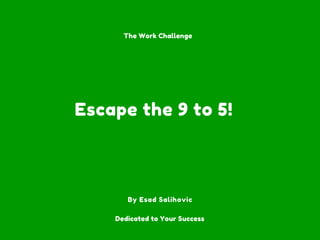 Escape the 9 to 5!
By Esad Salihovic
The Work Challenge
Dedicated to Your Success
 