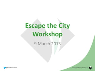 Escape the City
                     Workshop
                      9 March 2013



@RapidInnovation                     www.rapidinnovation.co.uk
 