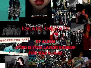 Escape the fate

          ep album
Dying is your latest fashion
       This war is ours
 