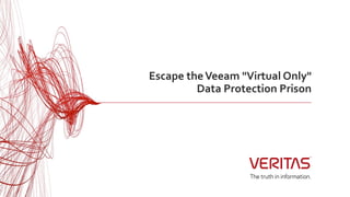 Escape theVeeam "Virtual Only"
Data Protection Prison
 