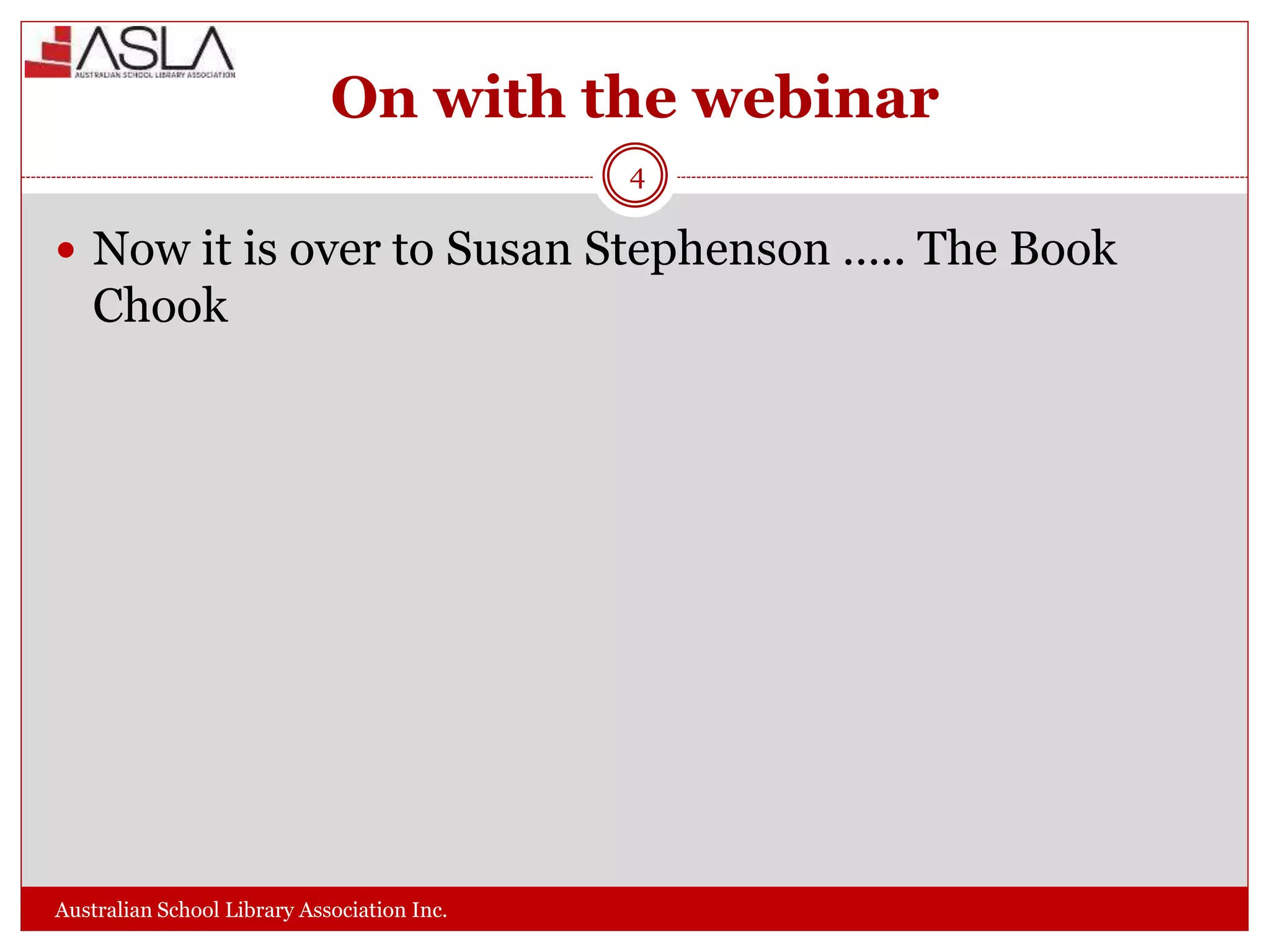 On with the webinar
Australian School Library Association Inc.
4
 Now it is over to Susan Stephenson ….. The Book
Chook
 
