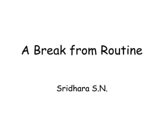 A Break from Routine


     Sridhara S.N.
 