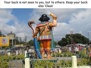 Your back is not seen to you, but to others. Keep your back
                        also ‘Clean’
 