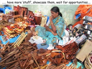 …… have more ‘stuff’, showcase them, wait for opportunities….
 