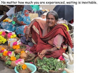 No matter how much you are experienced, waiting is inevitable.
 