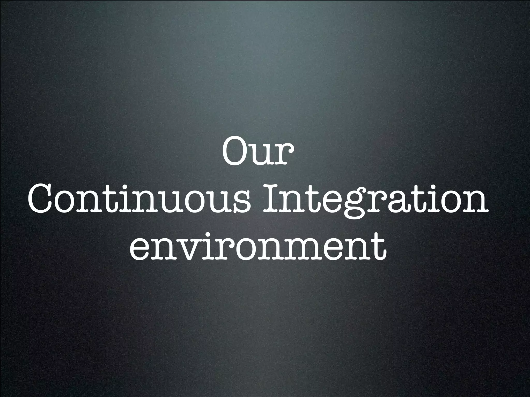 Our
Continuous Integration
environment
 