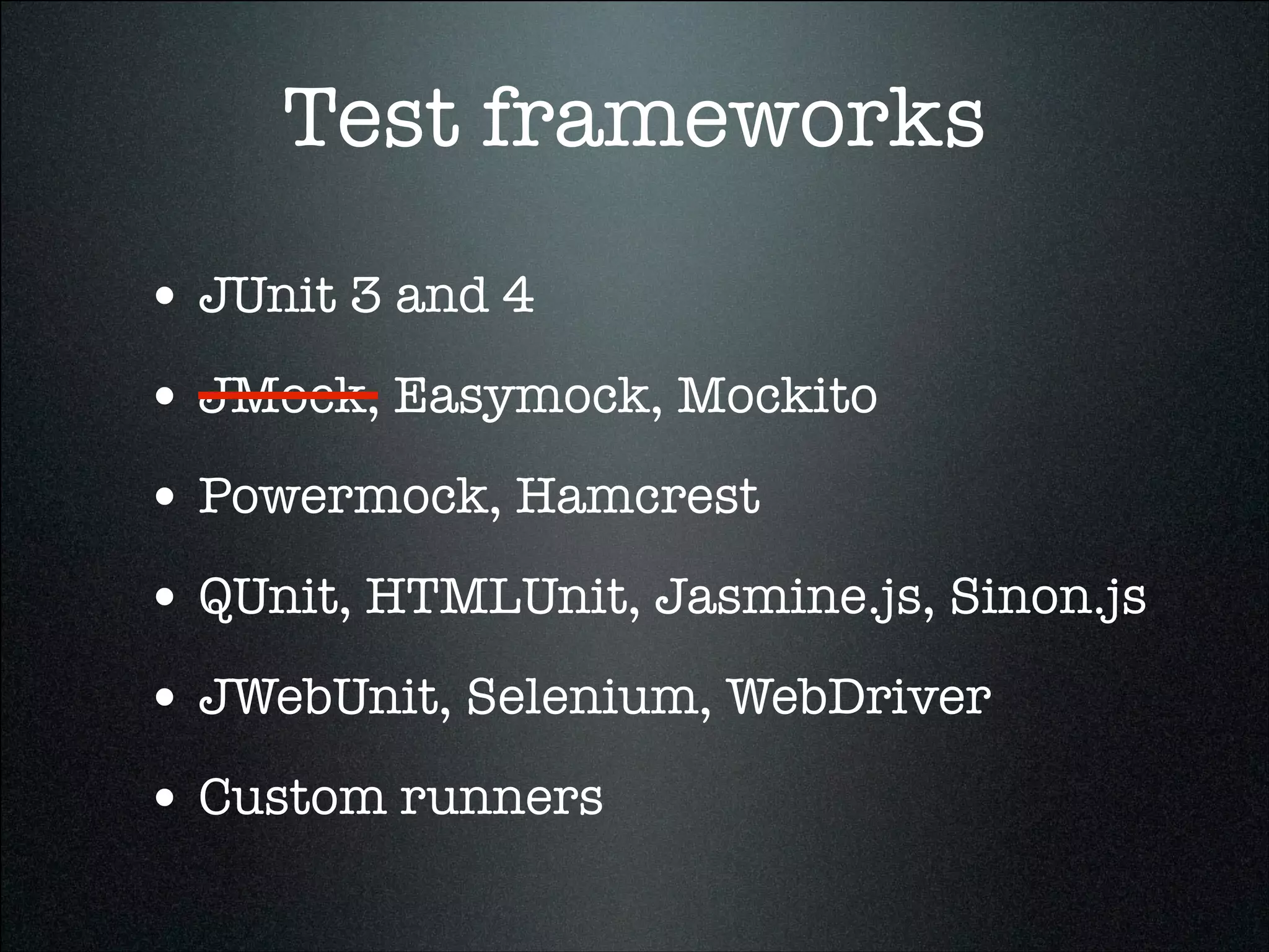 Test frameworks
• JUnit 3 and 4
• JMock, Easymock, Mockito
• Powermock, Hamcrest
• QUnit, HTMLUnit, Jasmine.js, Sinon.js
• JWebUnit, Selenium, WebDriver
• Custom runners
 