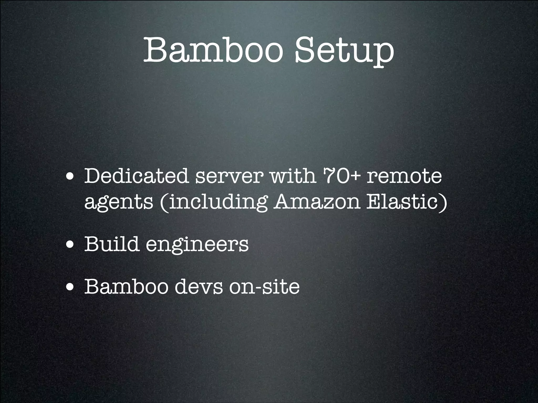 Bamboo Setup
• Dedicated server with 70+ remote
agents (including Amazon Elastic)
• Build engineers
• Bamboo devs on-site
 
