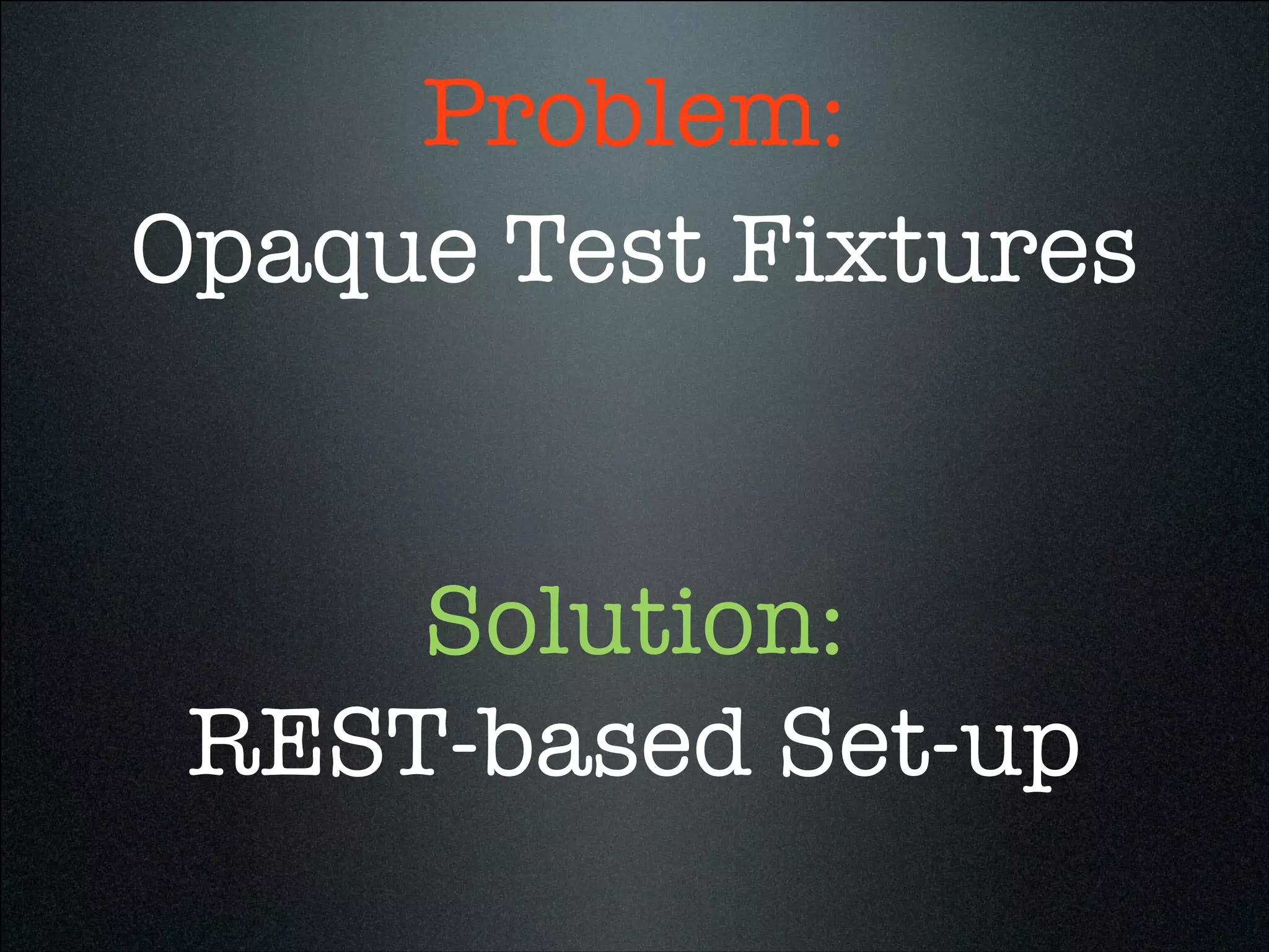 Opaque Test Fixtures
REST-based Set-up
Problem:
Solution:
 