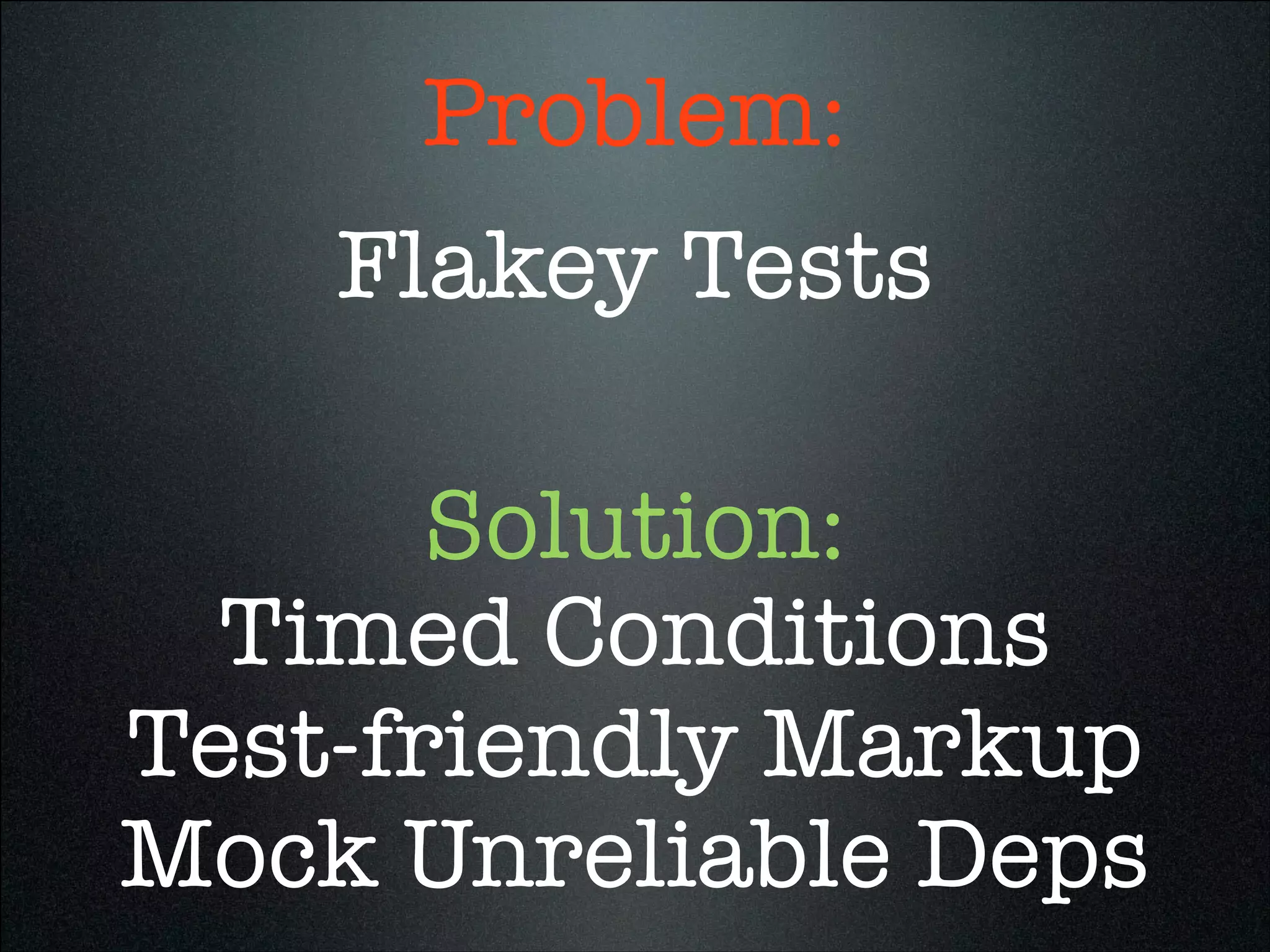 Flakey Tests
Timed Conditions
Problem:
Solution:
Mock Unreliable Deps
Test-friendly Markup
 