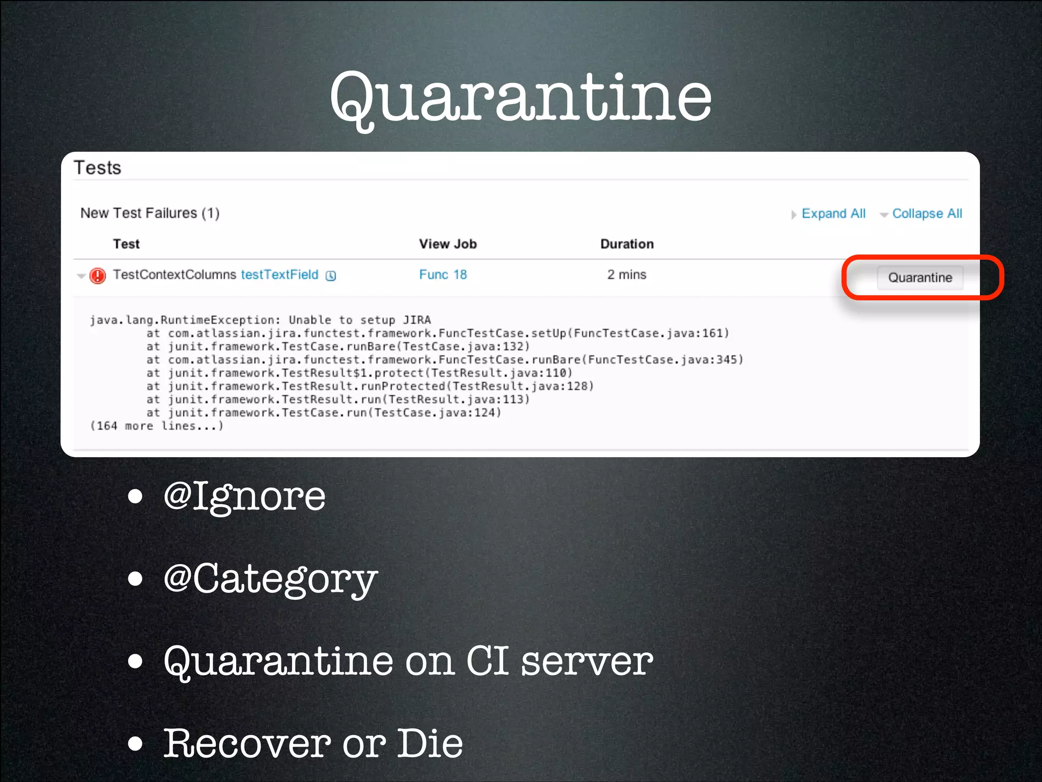 Quarantine
• @Ignore
• @Category
• Quarantine on CI server
• Recover or Die
 