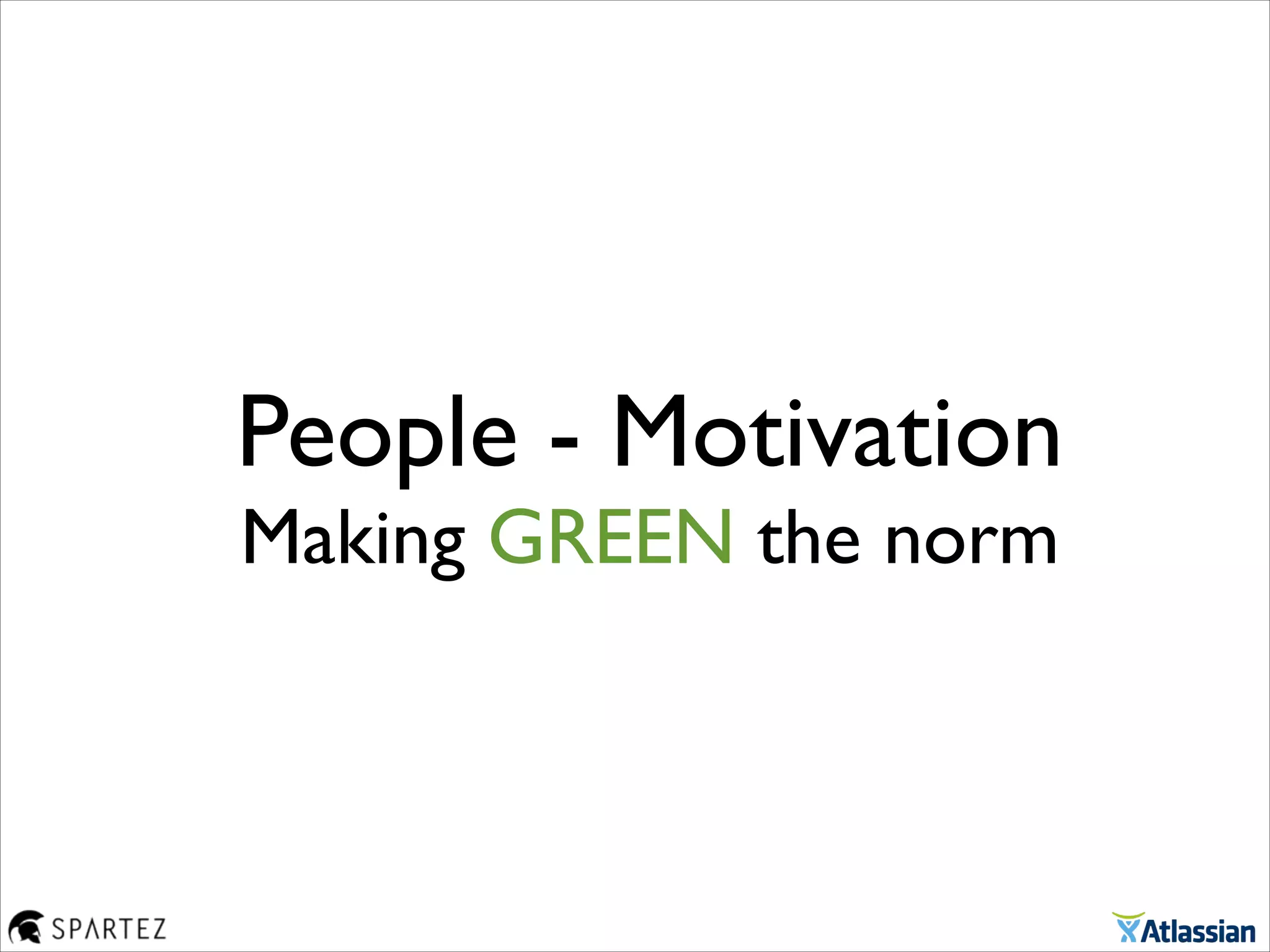 People - Motivation
Making GREEN the norm
 