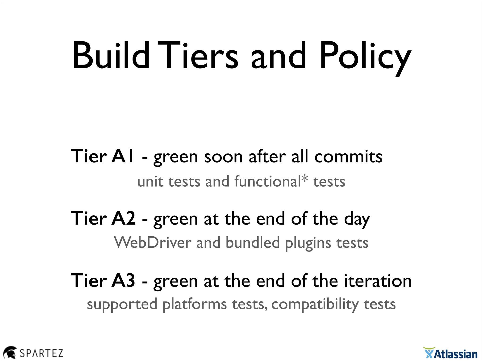 Build Tiers and Policy
Tier A1 - green soon after all commits
Tier A2 - green at the end of the day
Tier A3 - green at the end of the iteration
unit tests and functional* tests
WebDriver and bundled plugins tests
supported platforms tests, compatibility tests
 