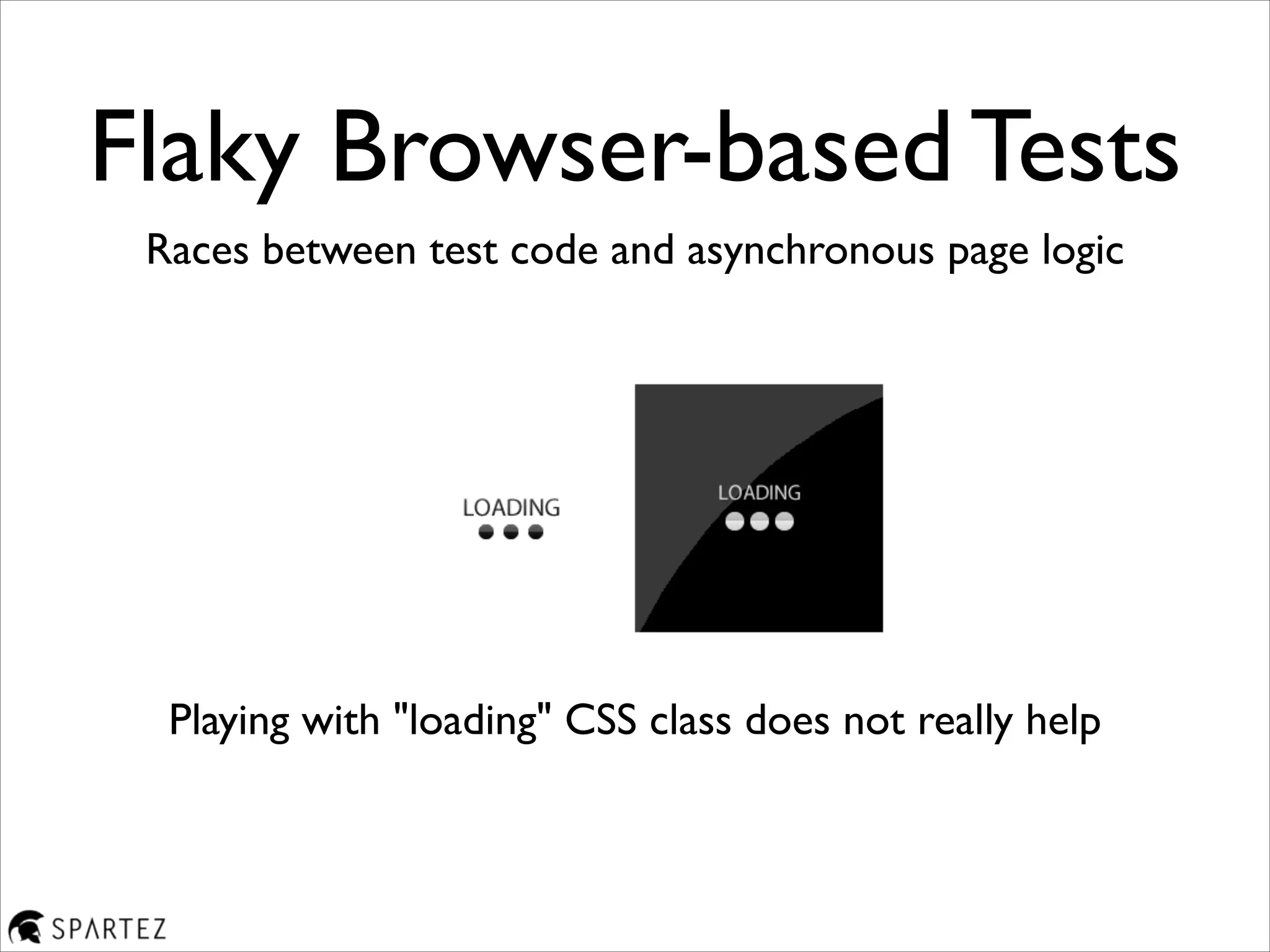 Flaky Browser-based Tests
Races between test code and asynchronous page logic
Playing with "loading" CSS class does not really help
 