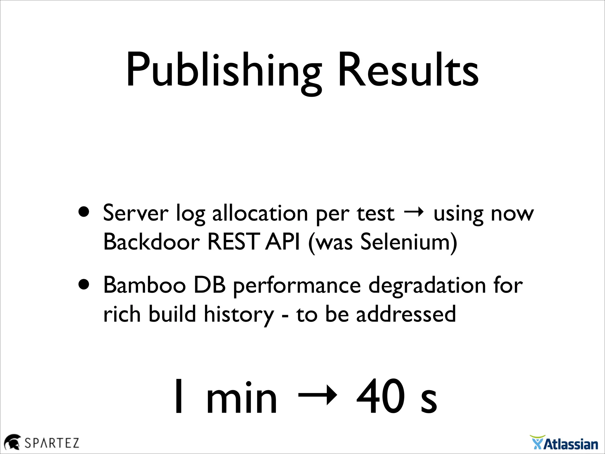 Publishing Results
• Server log allocation per test → using now
Backdoor REST API (was Selenium)	

• Bamboo DB performance degradation for
rich build history - to be addressed
1 min → 40 s
 
