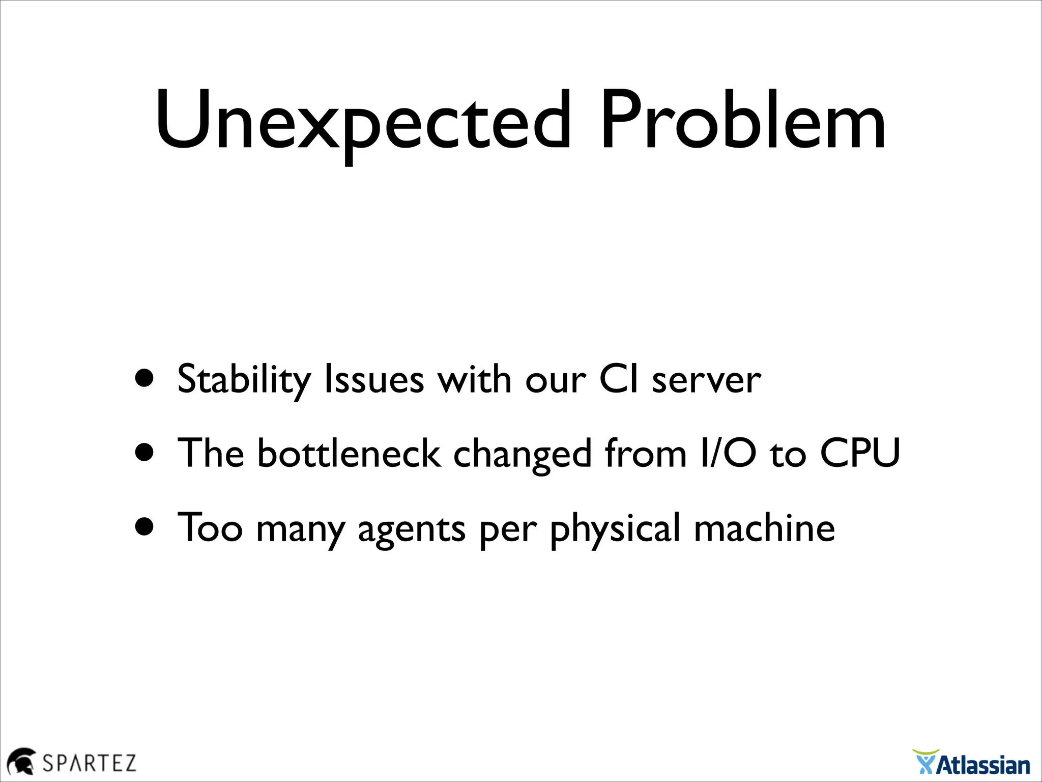 Unexpected Problem
• Stability Issues with our CI server	

• The bottleneck changed from I/O to CPU	

• Too many agents per physical machine
 