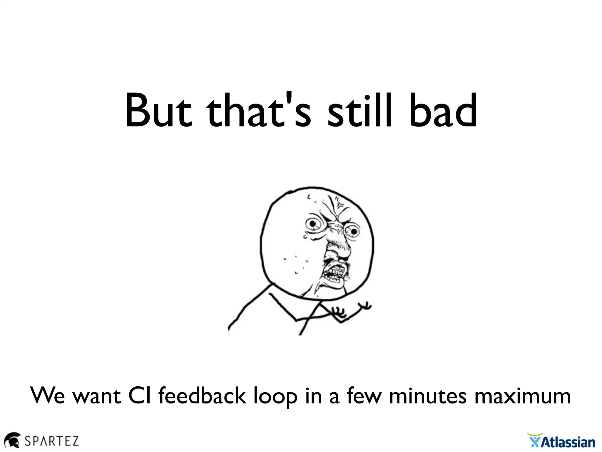 But that's still bad
We want CI feedback loop in a few minutes maximum
 