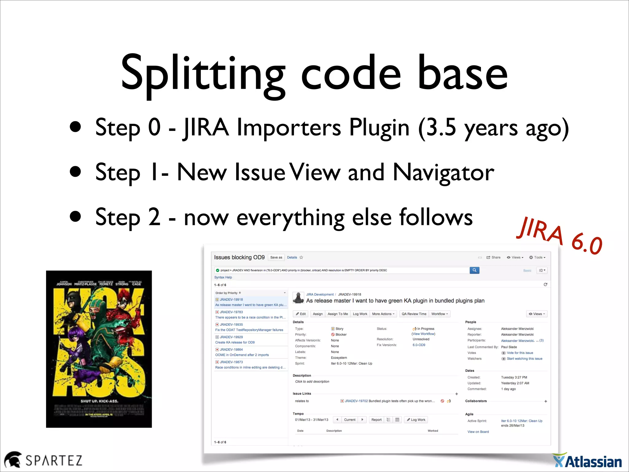 Splitting code base
• Step 0 - JIRA Importers Plugin (3.5 years ago)	

• Step 1- New IssueView and Navigator	

• Step 2 - now everything else follows JIRA 6.0
 