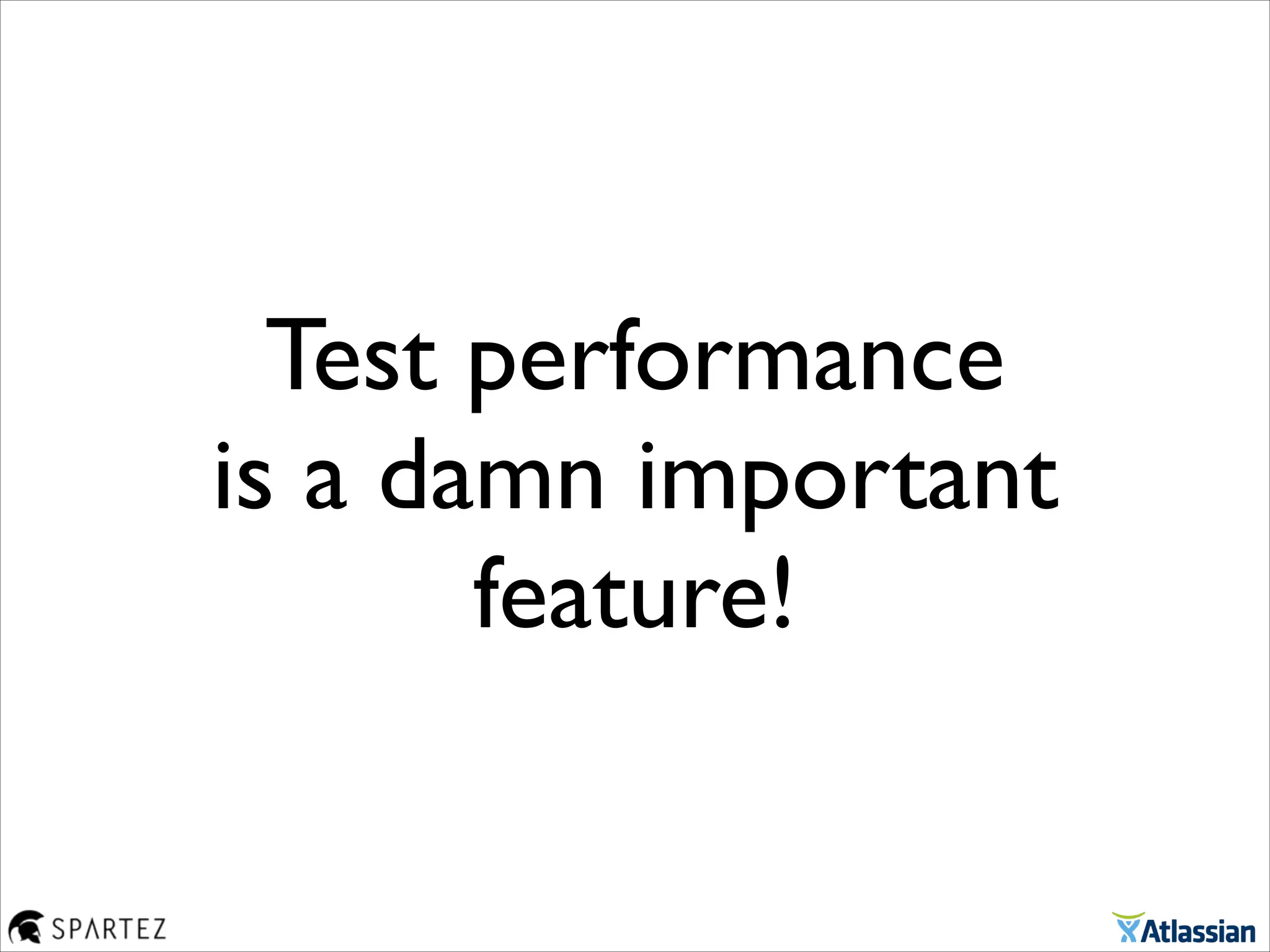 Test performance 	

is a damn important
feature!
 