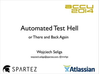 Automated Test Hell
Wojciech Seliga
wojciech.seliga@spartez.com, @wseliga
or There and Back Again
 