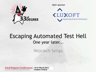 Main sponsor




Escaping Automated Test Hell
        One year later...

        Wojciech Seliga
 