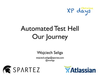 Automated Test Hell
Wojciech Seliga
wojciech.seliga@spartez.com
@wseliga
Our Journey
 