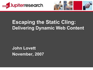 Escaping the Static Cling:  Delivering Dynamic Web Content John Lovett November, 2007 