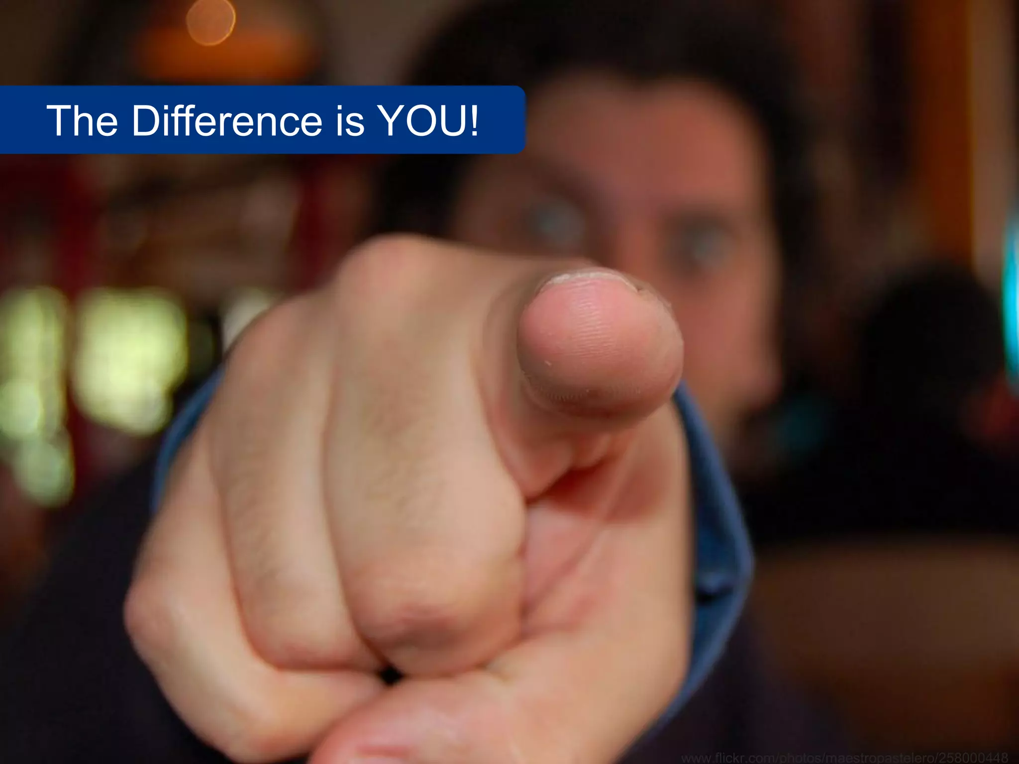 The Difference is YOU!




                         www.flickr.com/photos/maestropastelero/258000448
 