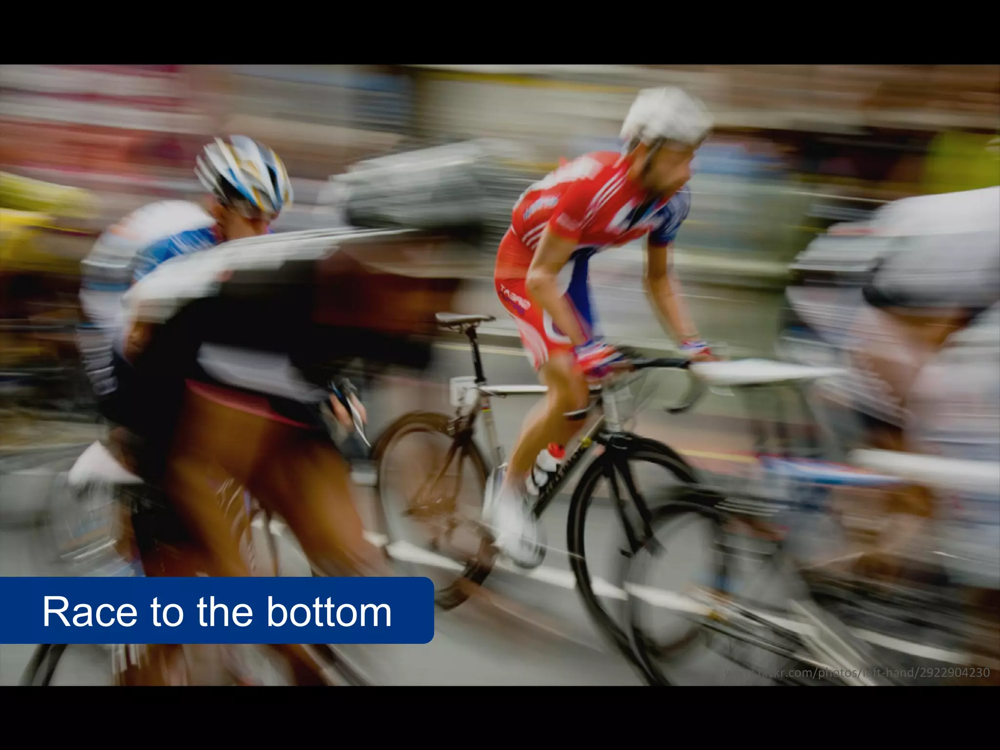 Race to the bottom
                     www.flickr.com/photos/left-hand/2922904230
 