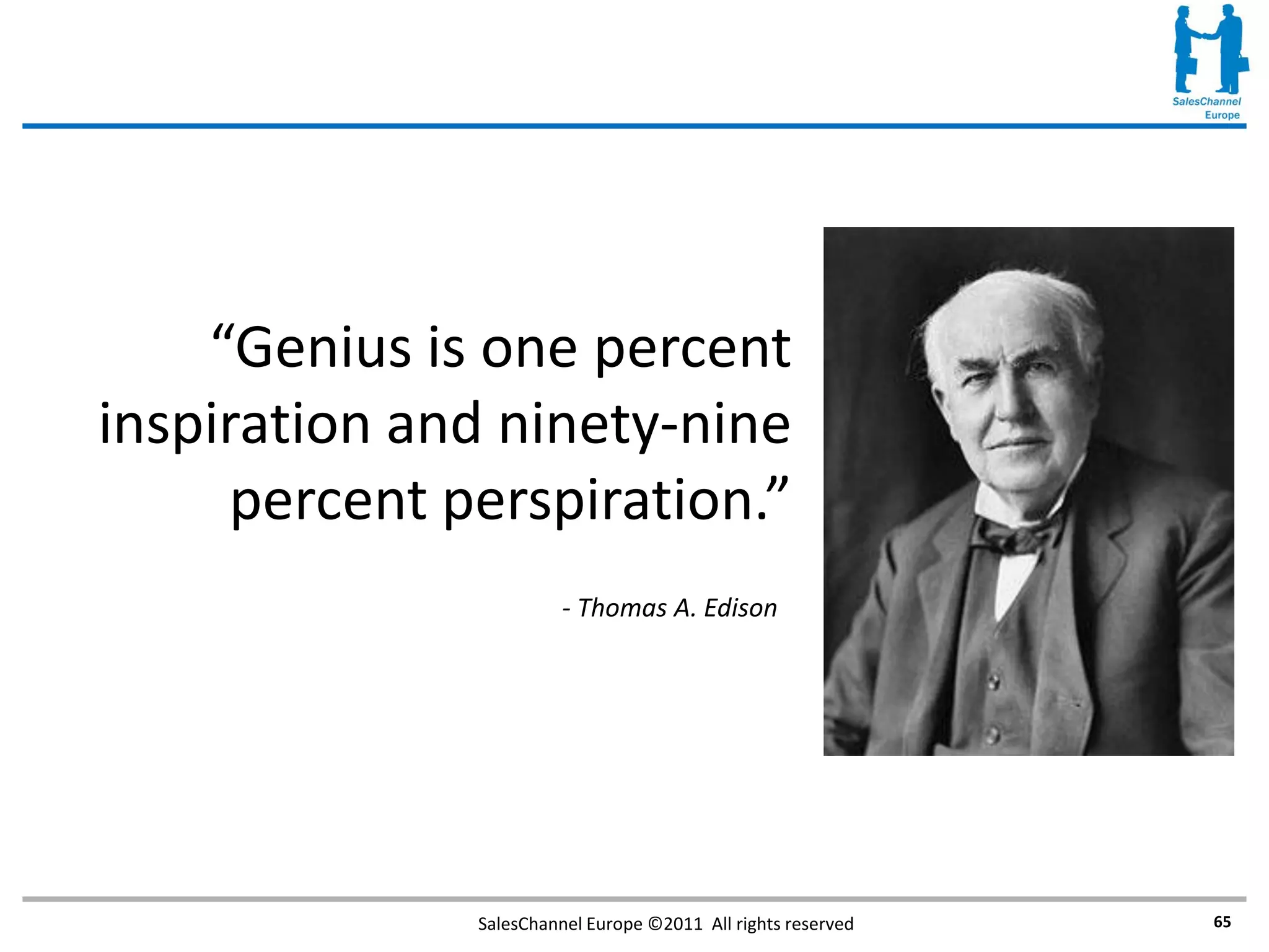 “Genius is one percent
inspiration and ninety-nine
     percent perspiration.”
                        - Thomas A. Edison_




              SalesChannel Europe ©2011 All rights reserved   65
 
