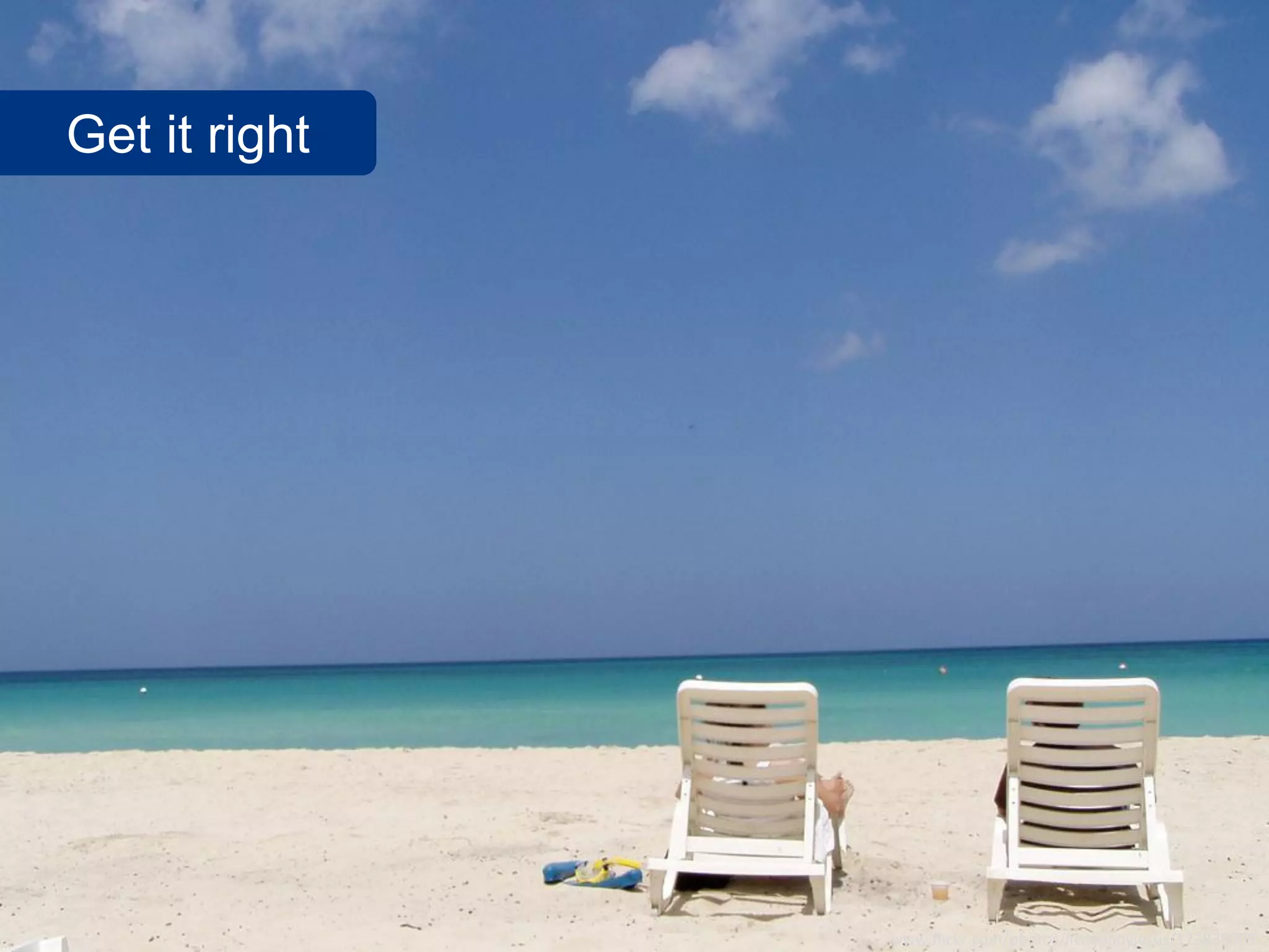 Get it right




               www.flickr.com/photos/littlebabyjesus/123838009
 