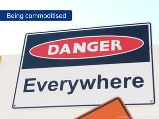 Being commoditised




                     www.flickr.com/photos/bronv/4412939449
 