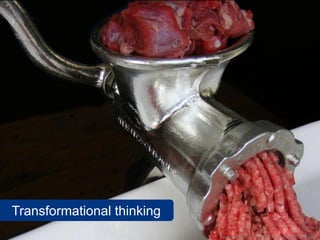 Transformational thinking
                            www.flickr.com/photos/fotoosvanrobin/2545857883
 