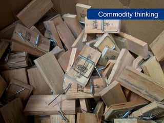 Commodity thinking




     www.flickr.com/photos/rooreynolds/5848100806
 